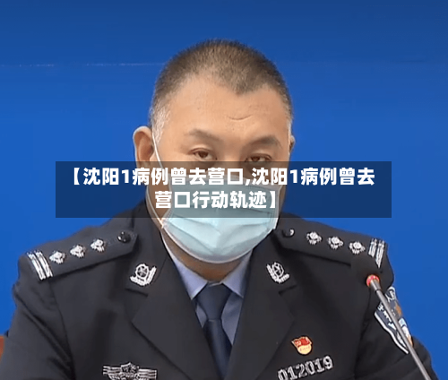 【沈阳1病例曾去营口,沈阳1病例曾去营口行动轨迹】