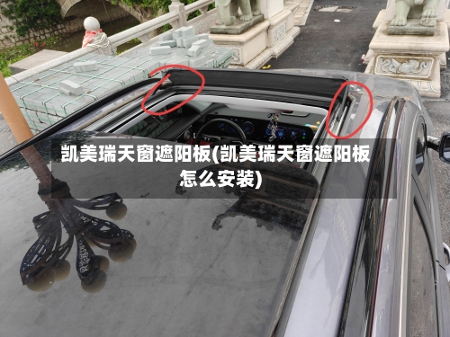 凯美瑞天窗遮阳板(凯美瑞天窗遮阳板怎么安装)