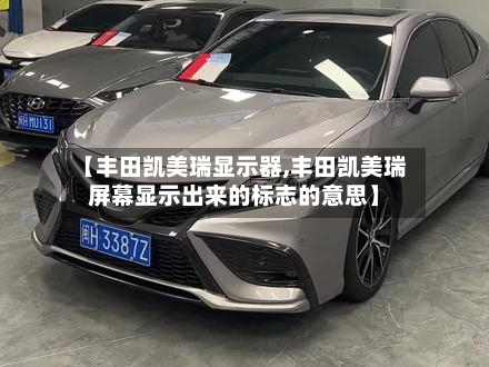 【丰田凯美瑞显示器,丰田凯美瑞屏幕显示出来的标志的意思】