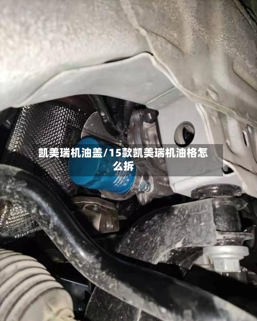 凯美瑞机油盖/15款凯美瑞机油格怎么拆