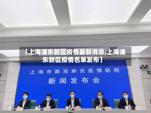 【上海浦东新区疫情最新消息,上海浦东新区疫情名单发布】