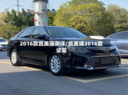 2016款凯美瑞测评/凯美瑞2016款试驾