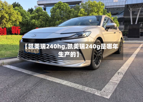 【凯美瑞240hg,凯美瑞240g是哪年生产的】