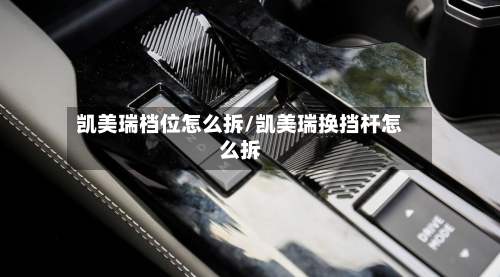 凯美瑞档位怎么拆/凯美瑞换挡杆怎么拆
