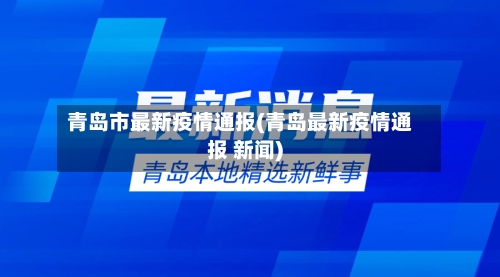 青岛市最新疫情通报(青岛最新疫情通报 新闻)