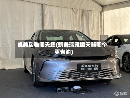 凯美瑞雅阁天籁(凯美瑞雅阁天籁哪个更省油)