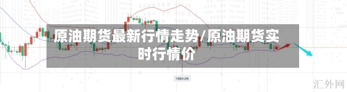 原油期货最新行情走势/原油期货实时行情价