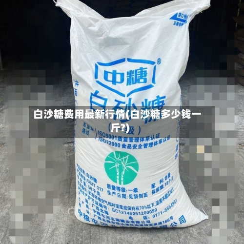 白沙糖费用最新行情(白沙糖多少钱一斤?)