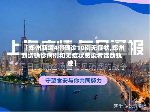 【郑州新增4例确诊10例无症状,郑州新增确诊病例和无症状感染者活动轨迹】