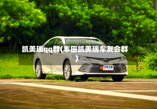 凯美瑞qq群(丰田凯美瑞车友会群)