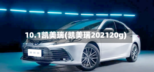 10.1凯美瑞(凯美瑞202120g)
