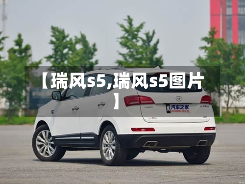 【瑞风s5,瑞风s5图片】