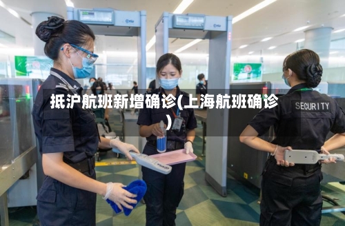 抵沪航班新增确诊(上海航班确诊)
