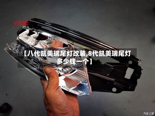 【八代凯美瑞尾灯改装,8代凯美瑞尾灯多少钱一个】