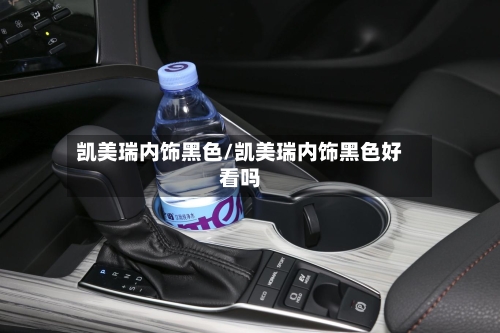 凯美瑞内饰黑色/凯美瑞内饰黑色好看吗