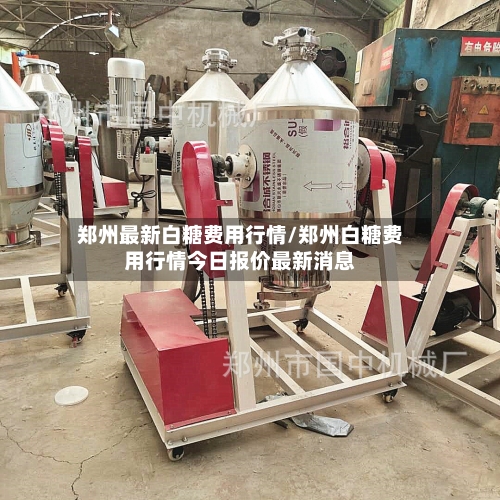 郑州最新白糖费用行情/郑州白糖费用行情今日报价最新消息