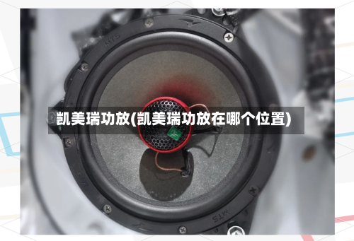 凯美瑞功放(凯美瑞功放在哪个位置)