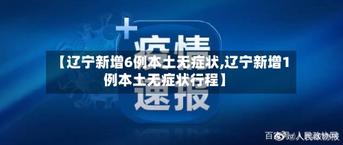 【辽宁新增6例本土无症状,辽宁新增1例本土无症状行程】