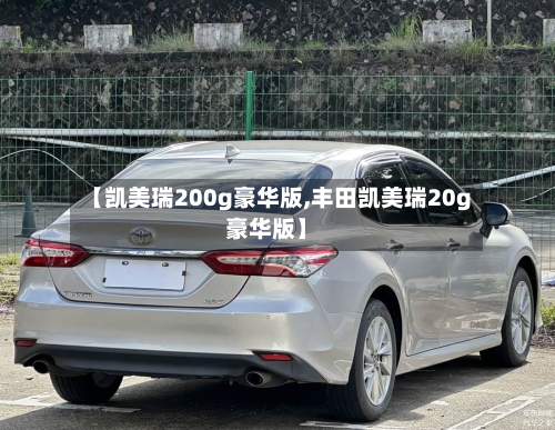 【凯美瑞200g豪华版,丰田凯美瑞20g豪华版】
