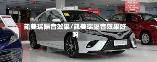 凯美瑞隔音效果/凯美瑞隔音效果好吗