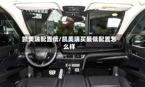 凯美瑞配置低/凯美瑞买最低配置怎么样