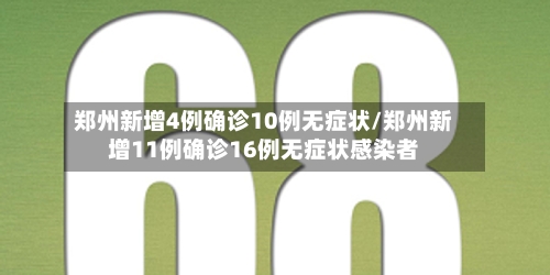 郑州新增4例确诊10例无症状/郑州新增11例确诊16例无症状感染者
