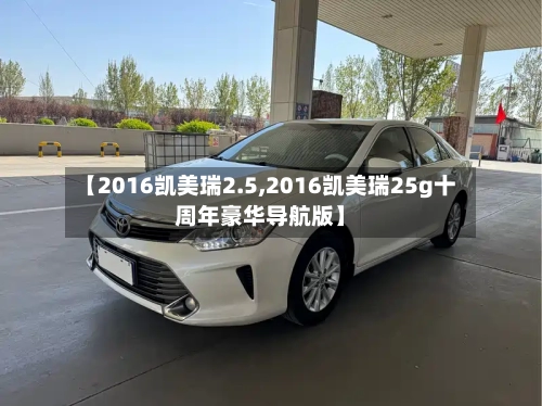 【2016凯美瑞2.5,2016凯美瑞25g十周年豪华导航版】
