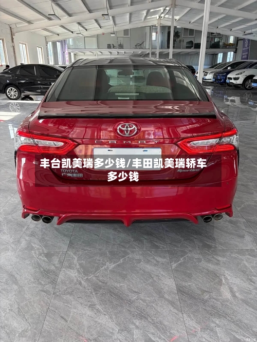 丰台凯美瑞多少钱/丰田凯美瑞轿车多少钱