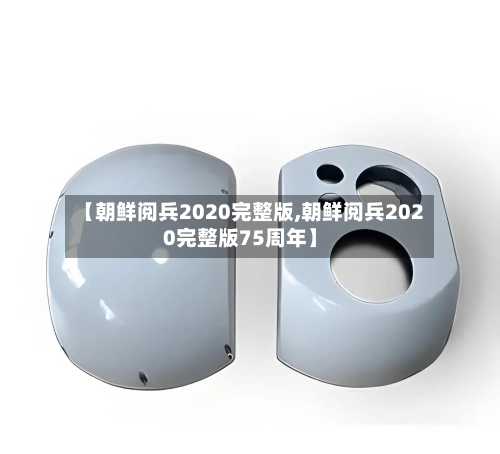 【朝鲜阅兵2020完整版,朝鲜阅兵2020完整版75周年】