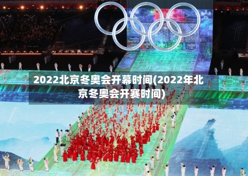 2022北京冬奥会开幕时间(2022年北京冬奥会开赛时间)