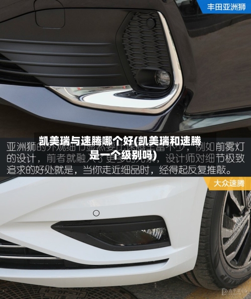 凯美瑞与速腾哪个好(凯美瑞和速腾是一个级别吗)