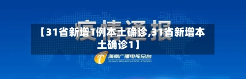 【31省新增1例本土确诊,31省新增本土确诊1】