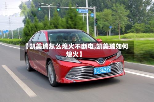 【凯美瑞怎么熄火不断电,凯美瑞如何熄火】