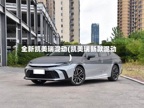 全新凯美瑞混动(凯美瑞新款混动)