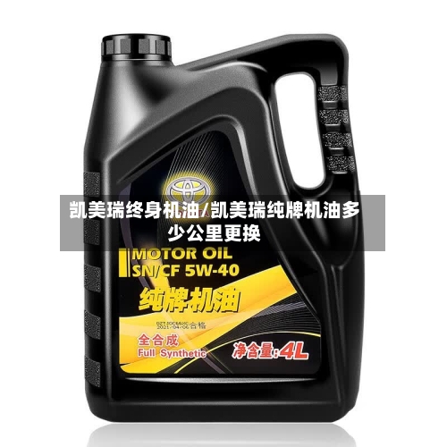 凯美瑞终身机油/凯美瑞纯牌机油多少公里更换