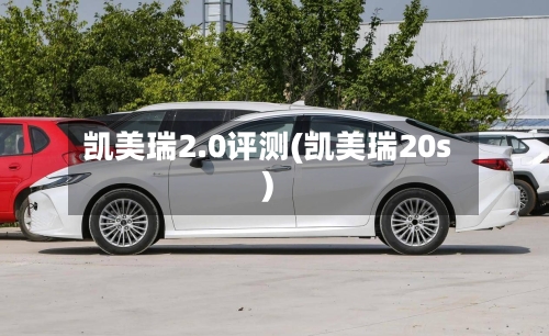 凯美瑞2.0评测(凯美瑞20s)