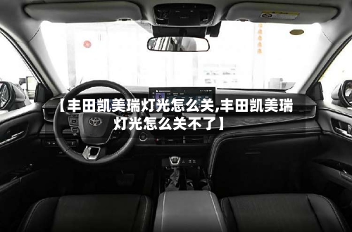 【丰田凯美瑞灯光怎么关,丰田凯美瑞灯光怎么关不了】