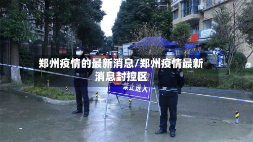郑州疫情的最新消息/郑州疫情最新消息封控区