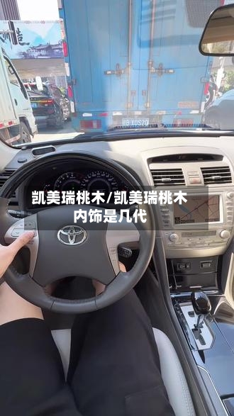 凯美瑞桃木/凯美瑞桃木内饰是几代