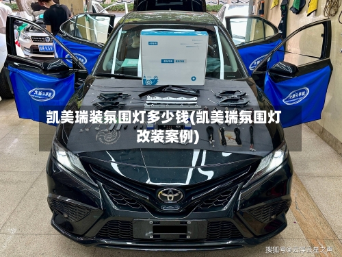 凯美瑞装氛围灯多少钱(凯美瑞氛围灯改装案例)