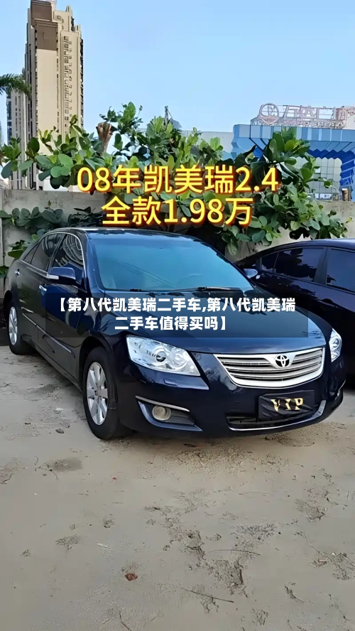 【第八代凯美瑞二手车,第八代凯美瑞二手车值得买吗】