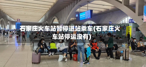 石家庄火车站暂停进站乘车(石家庄火车站停运没有)