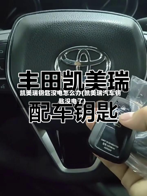 凯美瑞钥匙没电怎么办(凯美瑞汽车钥匙没电了)