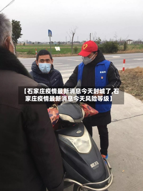 【石家庄疫情最新消息今天封城了,石家庄疫情最新消息今天风险等级】