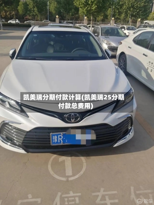 凯美瑞分期付款计算(凯美瑞25分期付款总费用)