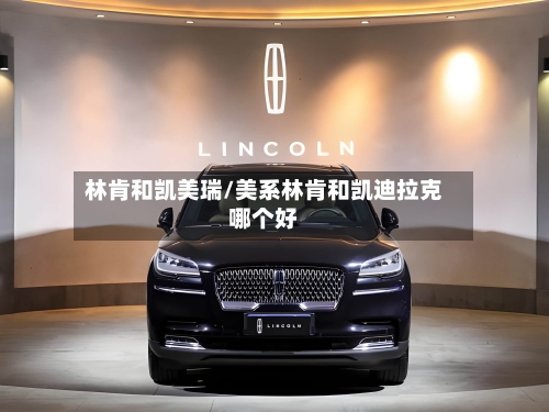 林肯和凯美瑞/美系林肯和凯迪拉克哪个好