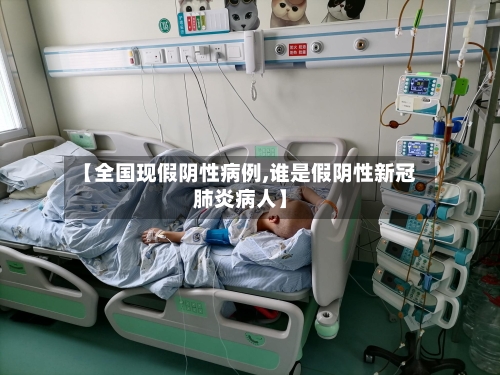 【全国现假阴性病例,谁是假阴性新冠肺炎病人】