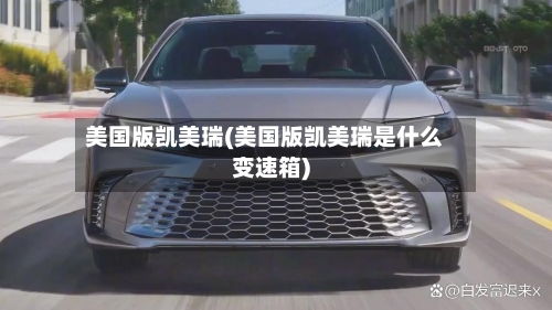 美国版凯美瑞(美国版凯美瑞是什么变速箱)-第1张图片