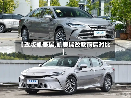 【改版凯美瑞,凯美瑞改款前后对比】
