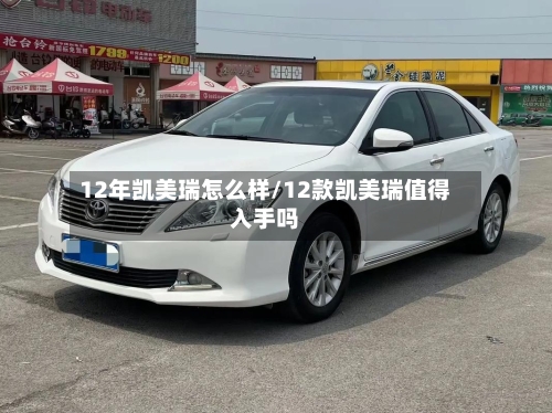 12年凯美瑞怎么样/12款凯美瑞值得入手吗